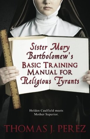 Full Download Sister Mary Bartholomew's Basic Training Manual for Religious Tyrants - Thomas J. Perez | PDF