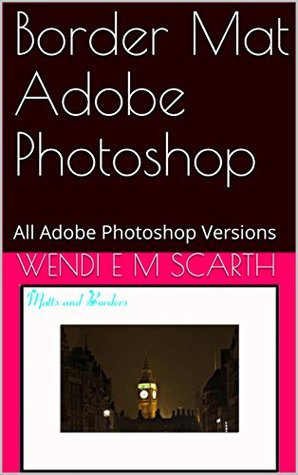 Read Online Border Mat Adobe Photoshop: All Adobe Photoshop Versions (Adobe Photoshop Made Easy Book 220) - Wendi E.M. Scarth | ePub