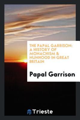 Full Download The Papal Garrison: A History of Monachism & Nunhood in Great Britain - Papal Garrison | ePub