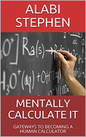 Read MENTALLY CALCULATE IT: GATEWAYS TO BECOMING A HUMAN CALCULATOR - ALABI STEPHEN file in ePub