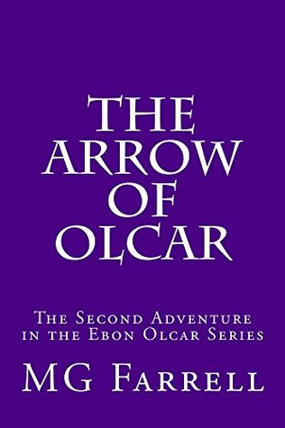 Read Online The Arrow of Olcar: The Second Episode in the Kindreds of Ebon Olcar Chronicles (The Ebon Olcar Chronicles Book 2) - Mg Farrell file in ePub