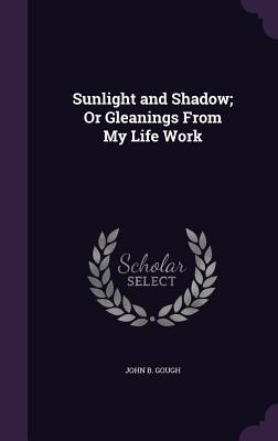 Download Sunlight and Shadow; Or Gleanings from My Life Work - John B. Gough | ePub