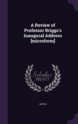 Read Online A Review of Professor Briggs's Inaugural Address [Microform] - Sixtus | ePub