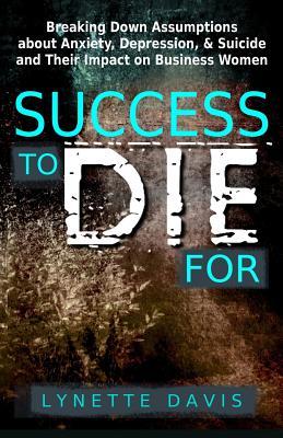Read Success To Die For: Breaking Down Assumptions About Anxiety, Depression, & Suicide and Their Impact on Business Women - Lynette Davis file in PDF