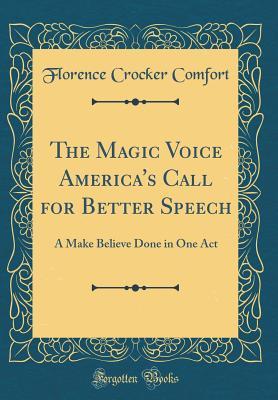 Full Download The Magic Voice America's Call for Better Speech: A Make Believe Done in One Act (Classic Reprint) - Florence Crocker Comfort file in ePub
