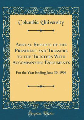 Full Download Annual Reports of the President and Treasure to the Trusters with Accompanying Documents: For the Year Ending June 30, 1906 (Classic Reprint) - Columbia University | PDF