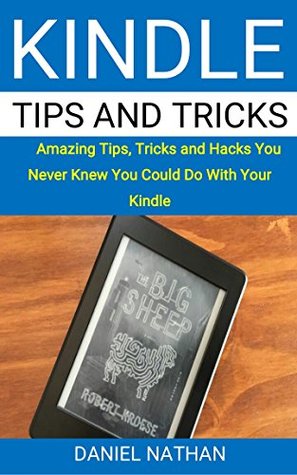 Read Online Kindle Tips and Tricks: Amazing Tips, Tricks and Hacks You Never Knew You Could Do With Your Kindle - Daniel Nathan file in PDF