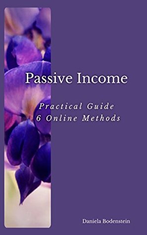 Read Passive Income - A Practical Guide 6 Online Methods - Daniela Bodenstein | ePub