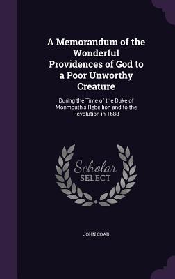 Read Online A Memorandum of the Wonderful Providences of God to a Poor Unworthy Creature: During the Time of the Duke of Monmouth's Rebellion and to the Revolution in 1688 - John Coad file in ePub