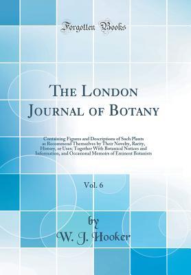 Download The London Journal of Botany, Vol. 6: Containing Figures and Descriptions of Such Plants as Recommend Themselves by Their Novelty, Rarity, History, or Uses; Together with Botanical Notices and Information, and Occasional Memoirs of Eminent Botanists - William Jackson Hooker file in PDF