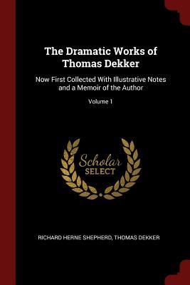 Download The Dramatic Works of Thomas Dekker: Now First Collected with Illustrative Notes and a Memoir of the Author; Volume 1 - Richard Herne Shepherd file in ePub
