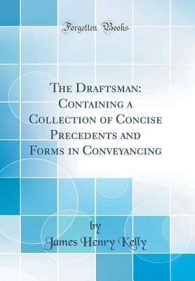 Full Download The Draftsman: Containing a Collection of Concise Precedents and Forms in Conveyancing (Classic Reprint) - James Henry Kelly file in ePub