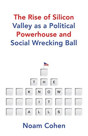 Read The Know-It-Alls: The Rise of Silicon Valley as a Political Powerhouse and Social Wrecking Ball - Noam Cohen file in ePub