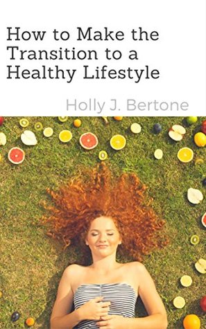 Read Online How to Make the Transition to a Healthy Lifestyle - Holly Bertone | ePub