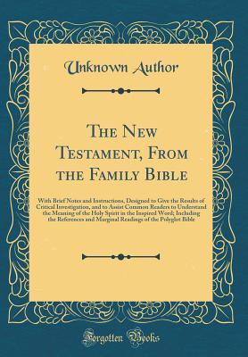 Read The New Testament, from the Family Bible: With Brief Notes and Instructions, Designed to Give the Results of Critical Investigation, and to Assist Common Readers to Understand the Meaning of the Holy Spirit in the Inspired Word; Including the References a - Unknown file in PDF