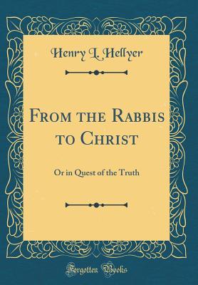 Download From the Rabbis to Christ: Or in Quest of the Truth (Classic Reprint) - Henry L. Hellyer file in ePub
