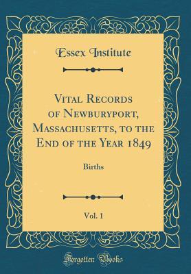Download Vital Records of Newburyport, Massachusetts, to the End of the Year 1849, Vol. 1: Births (Classic Reprint) - Essex Institute file in PDF