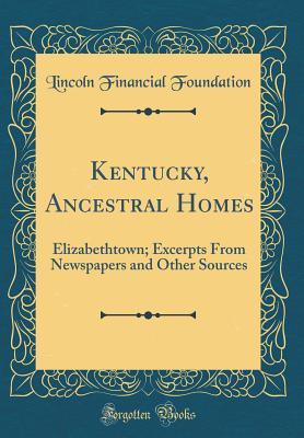Read Online Kentucky, Ancestral Homes: Elizabethtown; Excerpts from Newspapers and Other Sources (Classic Reprint) - Lincoln Financial Foundation Collection file in ePub