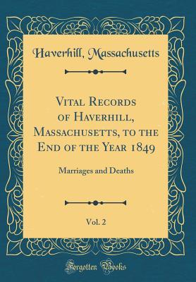 Read Vital Records of Haverhill, Massachusetts, to the End of the Year 1849, Vol. 2: Marriages and Deaths (Classic Reprint) - Haverhill Massachusetts | ePub