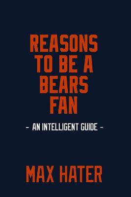 Read Online Reasons to Be a Bears Fan: A Funny, Blank Book, Gag Gift for Chicago Bears Fans; Or a Great Coffee Table Addition for All Bears Haters! - Max Hater | PDF