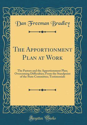 Read Online The Apportionment Plan at Work: The Pastors and the Apportionment Plan; Overcoming Difficulties; From the Standpoint of the State Committee; Testimonials (Classic Reprint) - Dan Freeman Bradley file in PDF