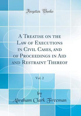 Full Download A Treatise on the Law of Executions in Civil Cases, and of Proceedings in Aid and Restraint Thereof, Vol. 2 (Classic Reprint) - Abraham Clark Freeman | ePub
