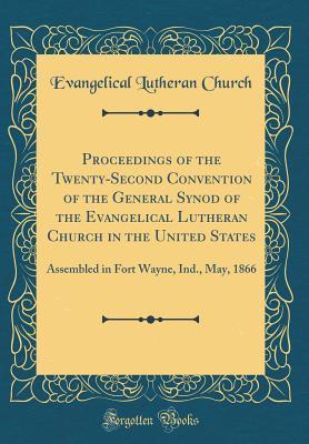 Full Download Proceedings of the Twenty-Second Convention of the General Synod of the Evangelical Lutheran Church in the United States: Assembled in Fort Wayne, Ind., May, 1866 (Classic Reprint) - Evangelical Lutheran Church file in PDF