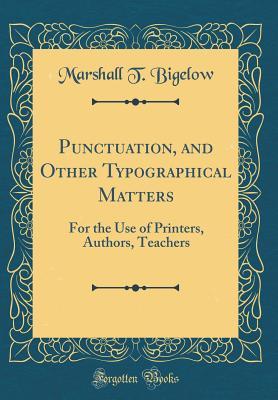 Full Download Punctuation, and Other Typographical Matters: For the Use of Printers, Authors, Teachers (Classic Reprint) - Marshall T Bigelow | PDF