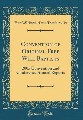 Full Download Convention of Original Free Will Baptists: 2005 Convention and Conference Annual Reports (Classic Reprint) - Free Will Baptist Press Foundation Inc | PDF