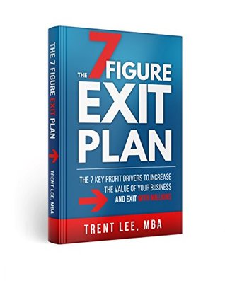 Full Download The 7 Figure Exit Plan: The 7 Key Profit Drivers to Increase the Value of your Business and exit with Millions. - Trent Lee file in ePub