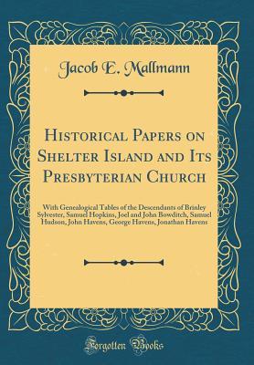 Download Historical Papers on Shelter Island and Its Presbyterian Church: With Genealogical Tables of the Descendants of Brinley Sylvester, Samuel Hopkins, Joel and John Bowditch, Samuel Hudson, John Havens, George Havens, Jonathan Havens (Classic Reprint) - Jacob E Mallmann | ePub