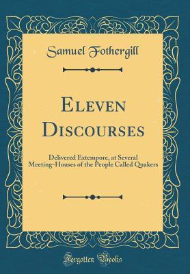 Download Eleven Discourses: Delivered Extempore, at Several Meeting-Houses of the People Called Quakers (Classic Reprint) - Samuel Fothergill | ePub