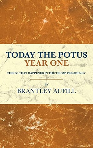 Download Today the POTUS Year One: Things That Happened In The Trump Presidency - Brantley Aufill | PDF