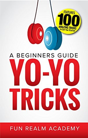 Read Online Yo-Yo Tricks: A Beginners Guide: Features 100 Amazing Tricks to Get You Started - Fun Realm Academy | ePub
