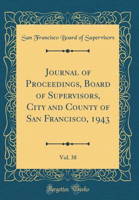 Read Journal of Proceedings, Board of Supervisors, City and County of San Francisco, 1943, Vol. 38 (Classic Reprint) - San Francisco Board of Supervisors file in PDF