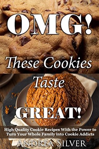 Read Online OMG! These Cookies Taste Great!: High Quality Cookie Recipes With the Power to Turn Your Whole Family into Cookie Addicts (Andrea Silver Cookie and Cake Recipes Book 1) - Andrea Silver | PDF