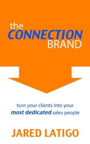 Read Online The Connection Brand: Turn your clients into your most dedicated salespeople - Jared Latigo | ePub