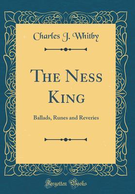 Read The Ness King: Ballads, Runes and Reveries (Classic Reprint) - Charles J. Whitby | ePub