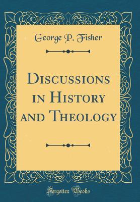 Full Download Discussions in History and Theology (Classic Reprint) - George Park Fisher | ePub