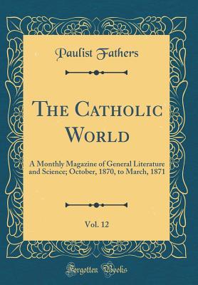 Download The Catholic World, Vol. 12: A Monthly Magazine of General Literature and Science; October, 1870, to March, 1871 (Classic Reprint) - Paulist Fathers | PDF