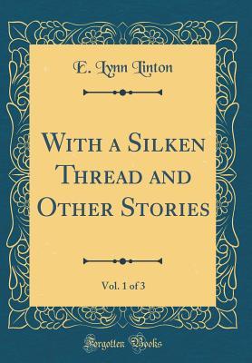 Full Download With a Silken Thread and Other Stories, Vol. 1 of 3 (Classic Reprint) - E Lynn Linton | ePub