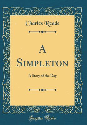 Read Online A Simpleton: A Story of the Day (Classic Reprint) - Charles Reade | PDF
