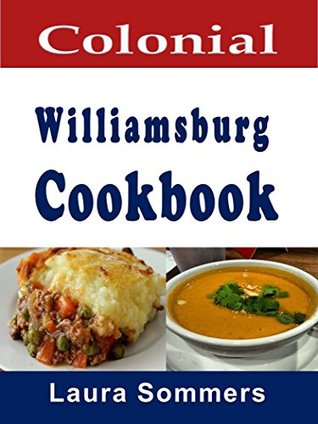 Read Online Colonial Williamsburg Cookbook: Recipes from Virginia and the American Colonies (Cooking Around the World Book 12) - Laura Sommers | PDF