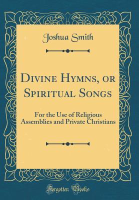 Read Divine Hymns, or Spiritual Songs: For the Use of Religious Assemblies and Private Christians (Classic Reprint) - Joshua Smith file in ePub