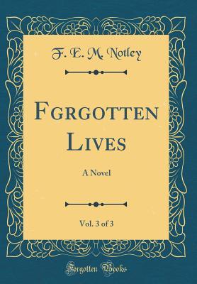 Full Download Fgrgotten Lives, Vol. 3 of 3: A Novel (Classic Reprint) - F E M Notley | PDF