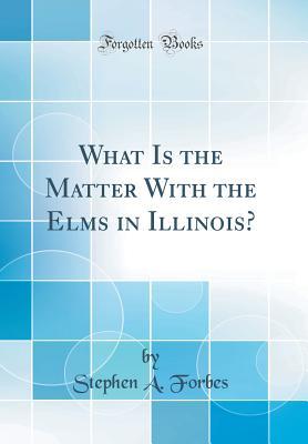 Full Download What Is the Matter with the Elms in Illinois? (Classic Reprint) - Stephen Alfred Forbes file in PDF