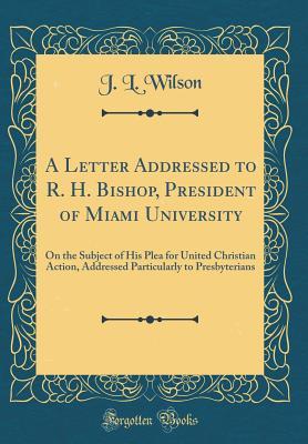 Read A Letter Addressed to R. H. Bishop, President of Miami University: On the Subject of His Plea for United Christian Action, Addressed Particularly to Presbyterians (Classic Reprint) - J.L. Wilson | ePub
