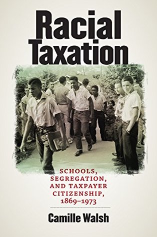 Read Online Racial Taxation: Schools, Segregation, and Taxpayer Citizenship, 1869–1973 (Justice, Power, and Politics) - Camille Walsh file in PDF