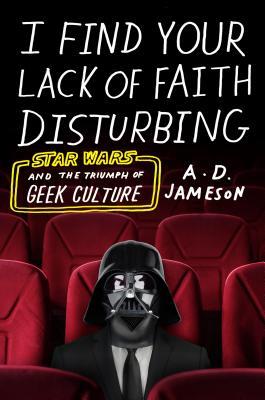 Download I Find Your Lack of Faith Disturbing: Star Wars and the Triumph of Geek Culture - A.D. Jameson file in PDF