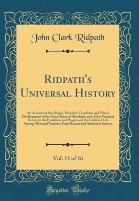 Read Ridpath's Universal History, Vol. 11 of 16: An Account of the Origin, Primitive Condition and Ethnic Development of the Great Races of Mankind, and of the Principal Events in the Evolution and Progress of the Civilized Life Among Men and Nations, from Rec - John Clark Ridpath | ePub